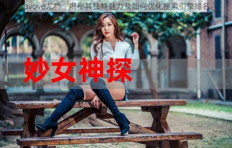 avove尤物:揭秘其独特魅力及如何优化搜索引擎排名