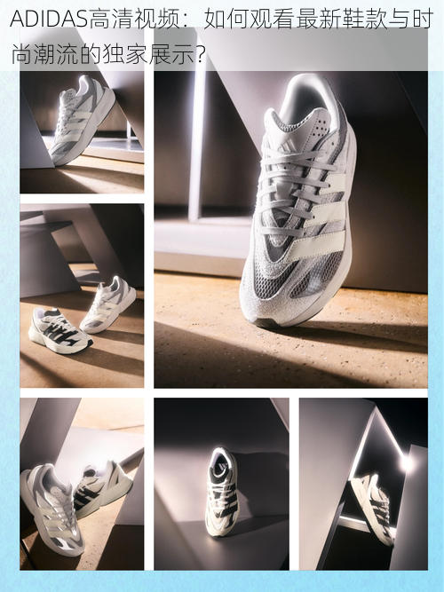 ADIDAS高清视频:如何观看最新鞋款与时尚潮流的独家展示?