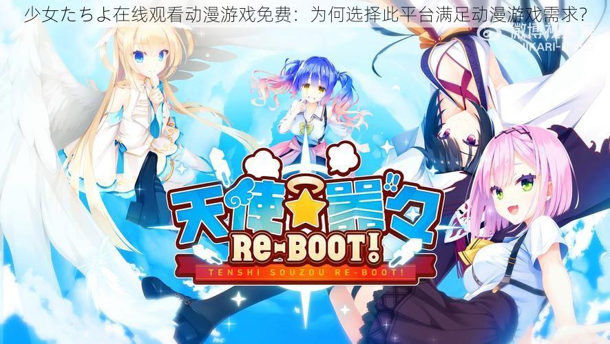 少女たちよ在线观看动漫游戏免费:为何选择此平台满足动漫游戏需求?