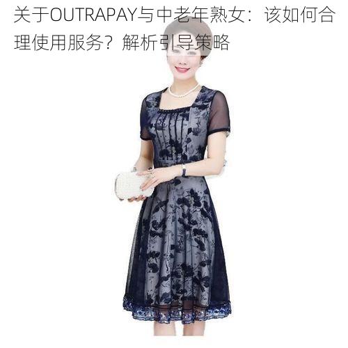 关于OUTRAPAY与中老年熟女:该如何合理使用服务?解析引导策略