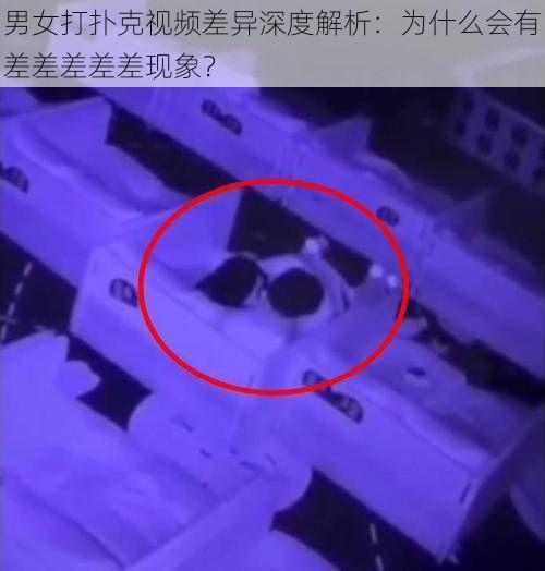 男女打扑克视频差异深度解析:为什么会有差差差差差现象?