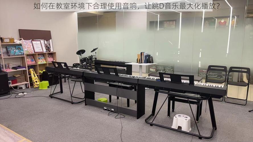 如何在教室环境下合理使用音响,让跳D音乐最大化播放?