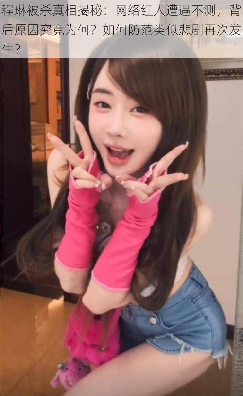 程琳被杀真相揭秘:网络红人遭遇不测,背后原因究竟为何?如何防范类似悲剧再次发生?