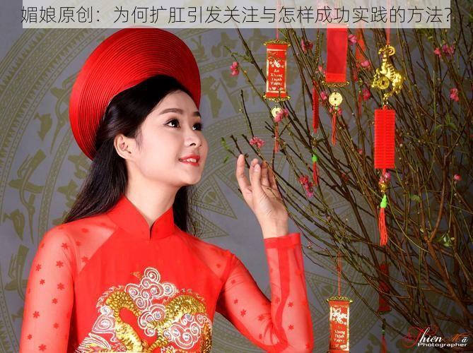 媚娘原创:为何扩肛引发关注与怎样成功实践的方法?